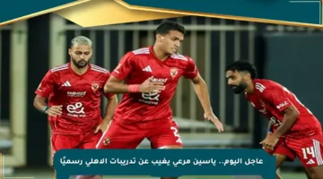 عاجل اليوم.. ياسين مرعي يغيب عن تدريبات الأهلي رسميًا